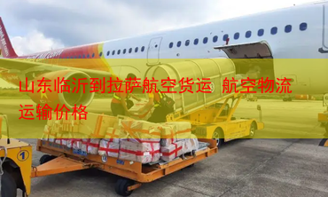 山东临沂到拉萨航空货运 航空物流运输价格