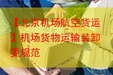 【北京机场航空货运】机场货物运输装卸要规范