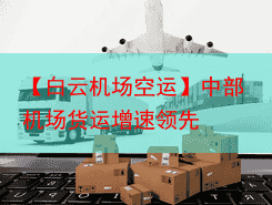 【白云机场空运】中部机场货运增速领先