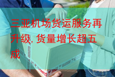 三亚机场货运服务再升级,货量增长超五成