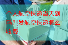 个人航空快递当天到吗?发航空快递怎么收费