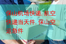 保山机场快递,航空快递当天件,保山空运急件