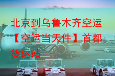 北京到乌鲁木齐空运【空运当天件】首都货运站