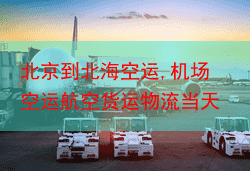 北京到北海空运,机场空运航空货运物流当天