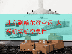 北京到哈尔滨空运 大兴机场航空急件