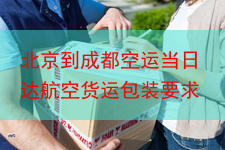 北京到成都空运当日达航空货运包装要求