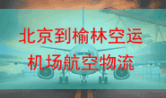 北京到榆林空运 机场航空物流