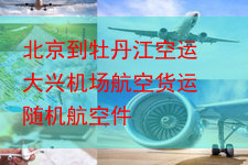 北京到牡丹江空运 大兴机场航空货运 随机航空件