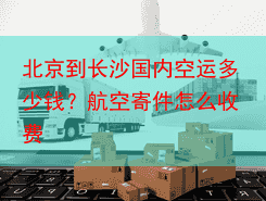 北京到长沙国内空运多少钱?航空寄件怎么收费