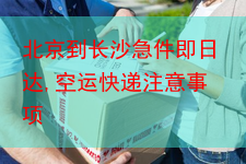 北京到长沙急件即日达,空运快递注意事项