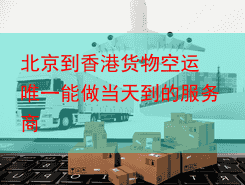 北京到香港货物空运 唯一能做当天到的服务商