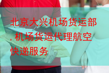 北京大兴机场货运部,机场货运代理航空快递服务