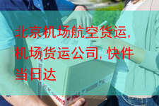 北京机场航空货运,机场货运公司,快件当日达