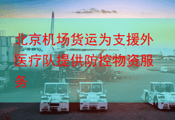 北京机场货运为支援外医疗队提供防控物资服务